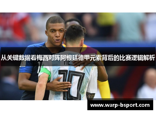 从关键数据看梅西对阵阿根廷德甲元素背后的比赛逻辑解析 从关键数据看梅西对阵阿根廷德甲元素背后的比赛逻辑解析