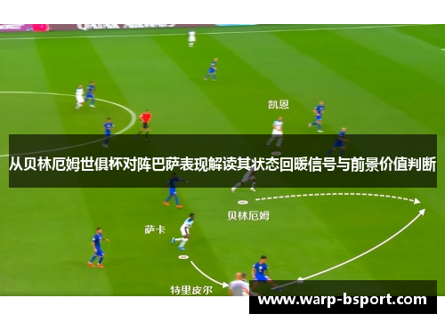 从贝林厄姆世俱杯对阵巴萨表现解读其状态回暖信号与前景价值判断