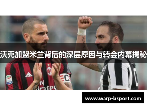 沃克加盟米兰背后的深层原因与转会内幕揭秘