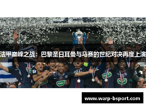法甲巅峰之战：巴黎圣日耳曼与马赛的世纪对决再度上演