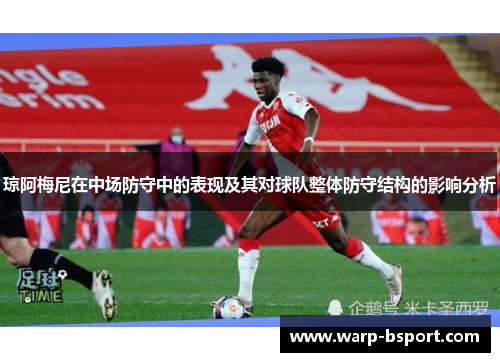琼阿梅尼在中场防守中的表现及其对球队整体防守结构的影响分析