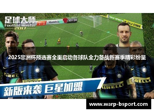 2025非洲杯预选赛全面启动各球队全力备战新赛季精彩纷呈