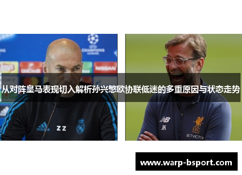 从对阵皇马表现切入解析孙兴慜欧协联低迷的多重原因与状态走势