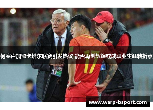 何塞卢加盟卡塔尔联赛引发热议 能否再创辉煌或成职业生涯转折点 何塞卢加盟卡塔尔联赛引发热议 能否再创辉煌或成职业生涯转折点