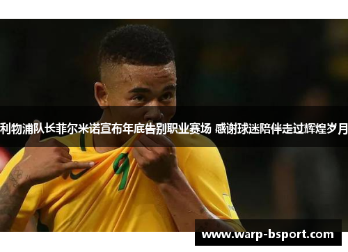 利物浦队长菲尔米诺宣布年底告别职业赛场 感谢球迷陪伴走过辉煌岁月