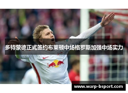 多特蒙德正式签约布莱顿中场格罗斯加强中场实力 多特蒙德正式签约布莱顿中场格罗斯加强中场实力