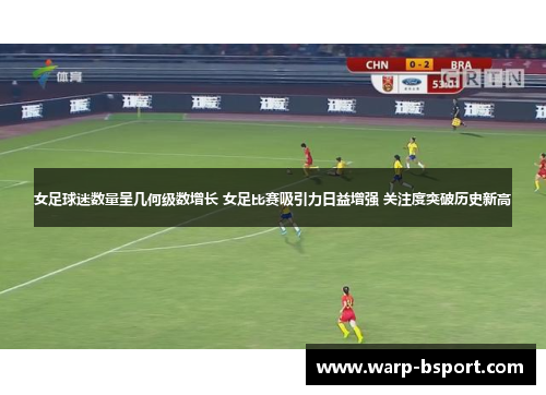 女足球迷数量呈几何级数增长 女足比赛吸引力日益增强 关注度突破历史新高 女足球迷数量呈几何级数增长 女足比赛吸引力日益增强 关注度突破历史新高