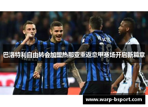 巴洛特利自由转会加盟热那亚重返意甲赛场开启新篇章