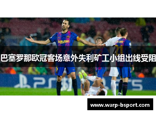 巴塞罗那欧冠客场意外失利矿工小组出线受阻