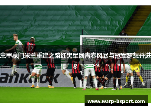 意甲豪门米兰重建之路红黑军团青春风暴与冠军梦想并进