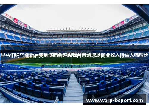 皇马伯纳乌翻新后变身演唱会超级舞台带动球场商业收入持续大幅增长 皇马伯纳乌翻新后变身演唱会超级舞台带动球场商业收入持续大幅增长
