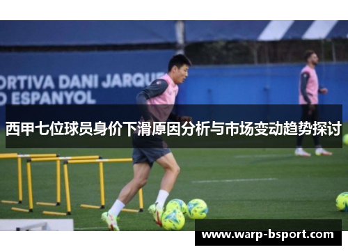 西甲七位球员身价下滑原因分析与市场变动趋势探讨