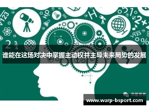 谁能在这场对决中掌握主动权并主导未来局势的发展 谁能在这场对决中掌握主动权并主导未来局势的发展