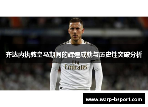 齐达内执教皇马期间的辉煌成就与历史性突破分析