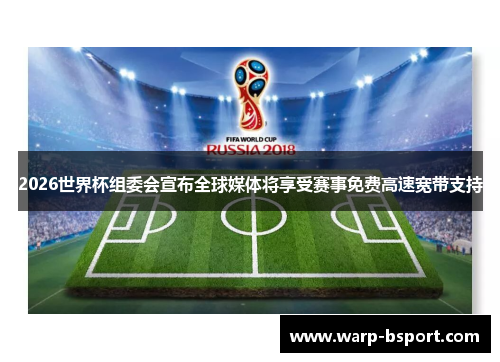 2026世界杯组委会宣布全球媒体将享受赛事免费高速宽带支持